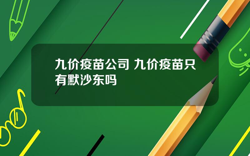 九价疫苗公司 九价疫苗只有默沙东吗